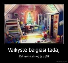 Vaikystė baigiasi tada, - Kai mes norime į ją grįžti