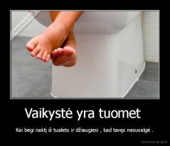 Vaikystė yra tuomet  - Kai bėgi naktį iš tualeto ir džiaugiesi , kad tavęs nesuvalgė .