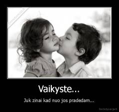 Vaikyste... - Juk zinai kad nuo jos pradedam...
