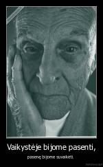 Vaikystėje bijome pasenti, - pasenę bijome suvaikėti. 