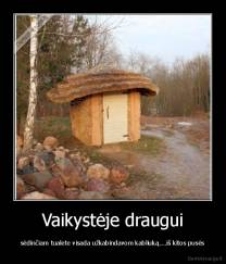 Vaikystėje draugui - sėdinčiam tualete visada užkabindavom kabliuką....iš kitos pusės