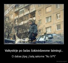 Vaikystėje po balas šokinėdavome laimingi.. - O dabas įlipę į balą sakome "Nu bl*t"