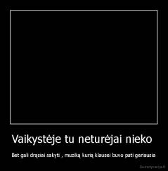 Vaikystėje tu neturėjai nieko  - Bet gali drąsiai sakyti , muziką kurią klausei buvo pati geriausia