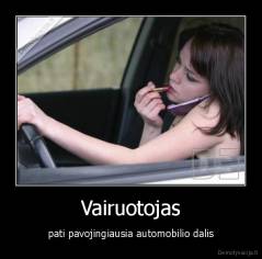 Vairuotojas - - pati pavojingiausia automobilio dalis.