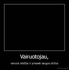 Vairuotojau, - vairuok atidžiai ir prisisek saugos diržus