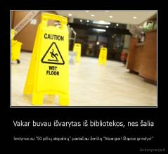 Vakar buvau išvarytas iš bibliotekos, nes šalia - lentynos su "50 pilkų atspalvių" pastačiau ženklą "Atsargiai! Šlapios grindys!"