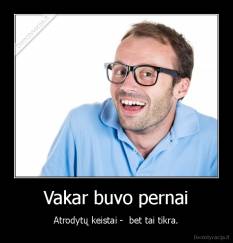 Vakar buvo pernai - Atrodytų keistai -  bet tai tikra.