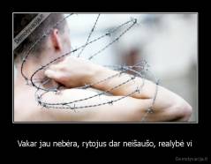 Vakar jau nebėra, rytojus dar neišaušo, realybė vi - 