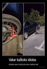 Vakar kažkoks idiotas   - prirakino savo dviratį prie mano mašinos rato