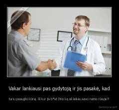Vakar lankiausi pas gydytoją ir jis pasakė, kad - turiu paauglio kūną. Iš kur jis b*et žino ką aš laikau savo namo rūsyje?!