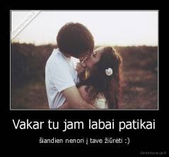 Vakar tu jam labai patikai - šiandien nenori į tave žiūrėti :)