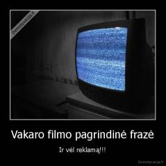 Vakaro filmo pagrindinė frazė - Ir vėl reklamą!!!