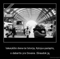 Vakarykštė diena-tai Istorija, Rytojus-paslaptis, - o dabartis yra Dovana. Išnaudok ją.