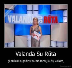 Valanda Su Rūta - ji puikiai sugadins mums ramų kučių vakarą