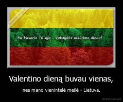 Valentino dieną buvau vienas, - nes mano vienintelė meilė - Lietuva.