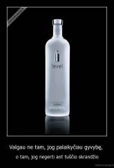 Valgau ne tam, jog palaikyčiau gyvybę,  - o tam, jog negerti ant tuščio skrandžio