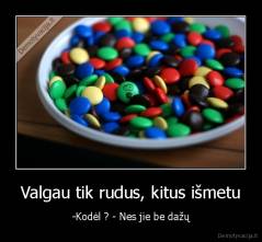 Valgau tik rudus, kitus išmetu - -Kodėl ? - Nes jie be dažų