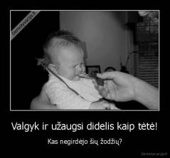 Valgyk ir užaugsi didelis kaip tėtė! - Kas negirdėjo šių žodžių?