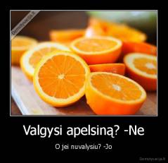 Valgysi apelsiną? -Ne - O jei nuvalysiu? -Jo