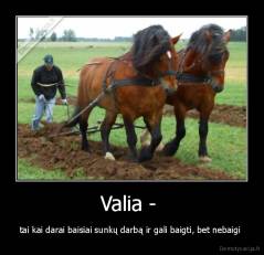 Valia -  - tai kai darai baisiai sunkų darbą ir gali baigti, bet nebaigi 