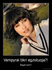 Vampyrai tikri egzistuoja?! - Negali buti!!!