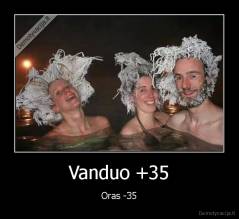 Vanduo +35 - Oras -35