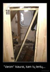 "Varom" kiaurai, kam tų lentų...  - 