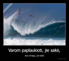 Varom paplaukioti, jie sakė, - bus smagu, jie sakė