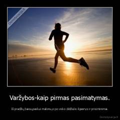 Varžybos-kaip pirmas pasimatymas. - Iš pradžių baisu,paskui malonu,o po visko didžiulis ilgesnys ir prisiminimai.