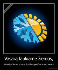 Vasarą laukiame žiemos, - O atėjus žiemai norime ,kad kuo greičiau ateitų vasara