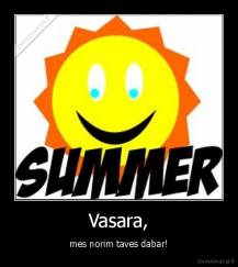 Vasara, - mes norim taves dabar!