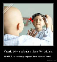 Vasario 14 yra Valentino diena. Visi tai žino. - Vasario 15 yra vėžiu sergančių vaikų diena. To nežino niekas...