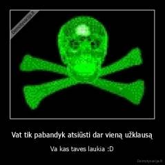 Vat tik pabandyk atsiūsti dar vieną užklausą - Va kas taves laukia :D