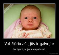 Vat žiūriu aš į jūs ir galvoju: - dar išgerti, ar jau man patinkat..