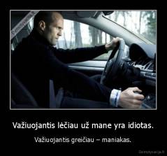 Važiuojantis lėčiau už mane yra idiotas. - Važiuojantis greičiau – maniakas.