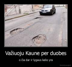 Važiuoju Kaune per duobes - o čia dar ir lygaus kelio yra