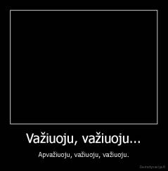 Važiuoju, važiuoju... - Apvažiuoju, važiuoju, važiuoju.