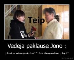 Vedeja paklause Jono : - ,, Jonai, ar mokate pasakyti ne ? " , Jono atsakymas buvo ,, Teip ! "