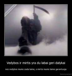 Vedybos ir mirtis yra du labai geri dalykai - nes vedybos mums zada laime, o mirtis mums laime garantuoja.