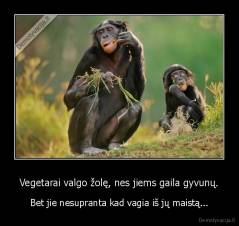 Vegetarai valgo žolę, nes jiems gaila gyvunų. - Bet jie nesupranta kad vagia iš jų maistą...