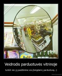 Veidrodis parduotuvės vitrinoje - turbūt visi į jį pasižiūrime vos įžengdami į parduotuvę..:)
