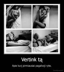Vertink tą - Apie kurį pirmiausiai pagalvoji ryte.