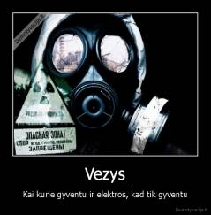 Vezys - Kai kurie gyventu ir elektros, kad tik gyventu
