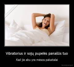 Vibratorius ir sojų pupelės panašūs tuo - Kad jie abu yra mėsos pakaitalai