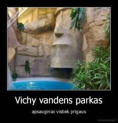 Vichy vandens parkas - apsauginiai vistiek prigaus