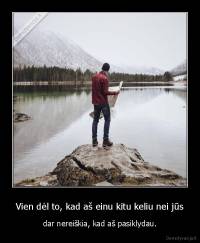 Vien dėl to, kad aš einu kitu keliu nei jūs - dar nereiškia, kad aš pasiklydau.