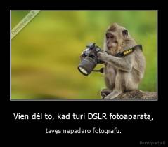 Vien dėl to, kad turi DSLR fotoaparatą, - tavęs nepadaro fotografu.