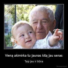 Vieną akimirka tu jaunas kitą jau senas - Taip jau ir būna