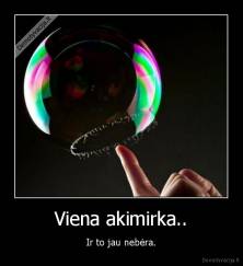 Viena akimirka.. - Ir to jau nebėra.