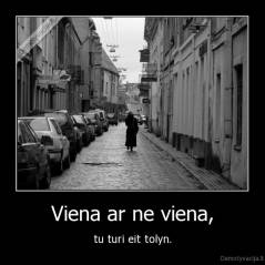 Viena ar ne viena, - tu turi eit tolyn.